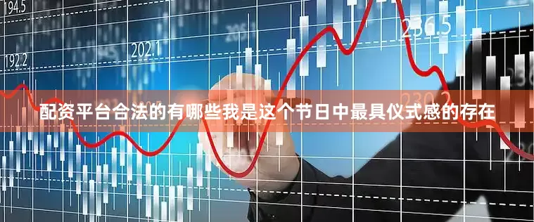 配资平台合法的有哪些我是这个节日中最具仪式感的存在