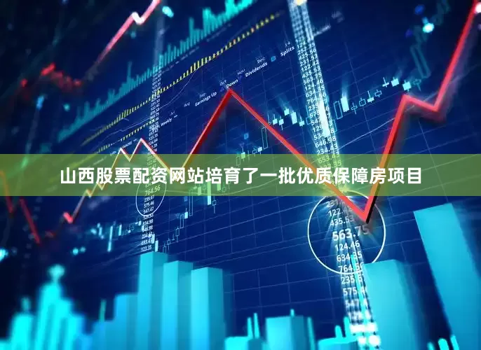 山西股票配资网站培育了一批优质保障房项目