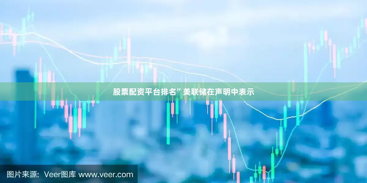股票配资平台排名”美联储在声明中表示