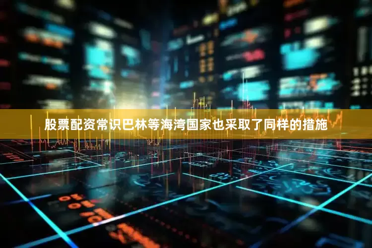 股票配资常识　　巴林等海湾国家也采取了同样的措施
