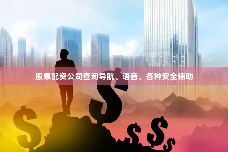 股票配资公司查询导航、语音、各种安全辅助