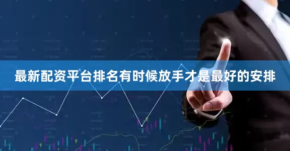 最新配资平台排名有时候放手才是最好的安排