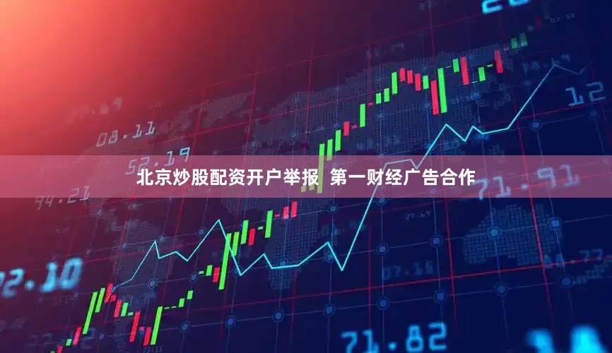 北京炒股配资开户举报  第一财经广告合作