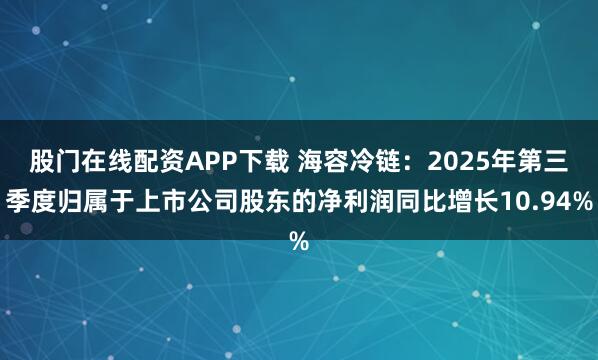 股门在线配资APP下载 海容冷链：2025年第三季度归属于上市公司股东的净利润同比增长10.94%