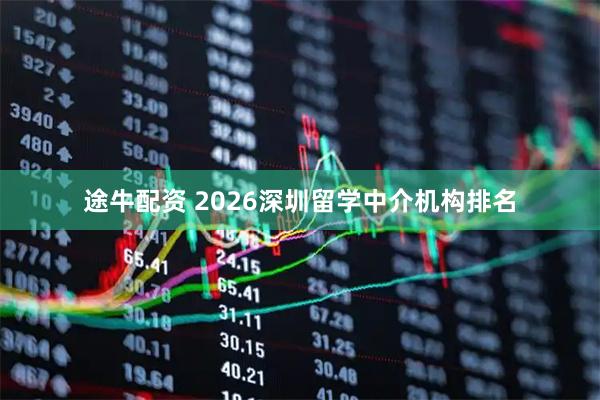 途牛配资 2026深圳留学中介机构排名