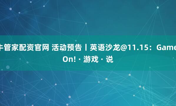 牛管家配资官网 活动预告丨英语沙龙@11.15:Game On! · 游戏 · 说