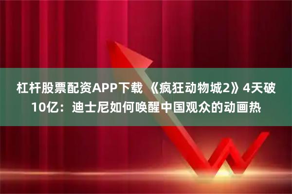 杠杆股票配资APP下载 《疯狂动物城2》4天破10亿:迪士尼如何唤醒中国观众的动画热