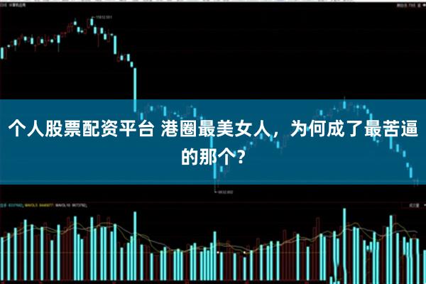 个人股票配资平台 港圈最美女人，为何成了最苦逼的那个？