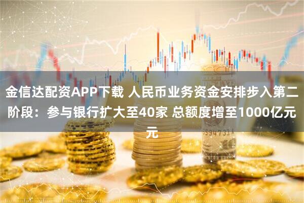 金信达配资APP下载 人民币业务资金安排步入第二阶段:参与银行扩大至40家 总额度增至1000亿元