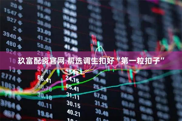 玖富配资官网 帮选调生扣好“第一粒扣子”