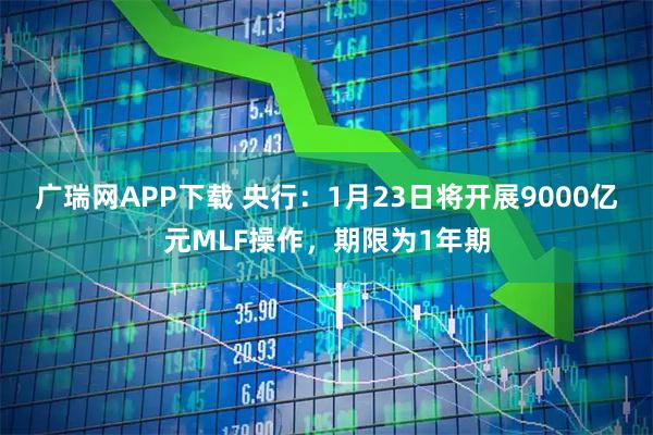 广瑞网APP下载 央行：1月23日将开展9000亿元MLF操作，期限为1年期