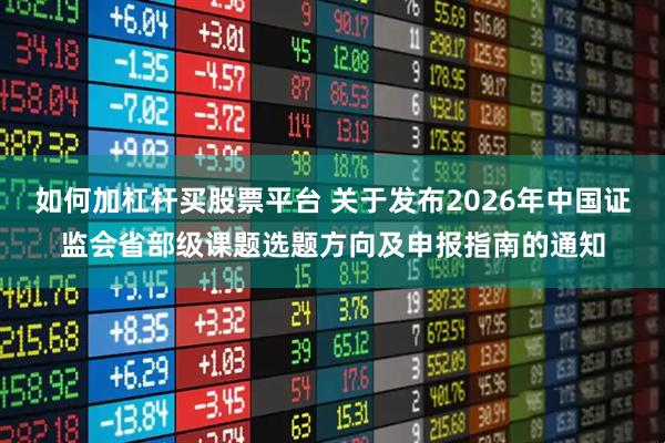 如何加杠杆买股票平台 关于发布2026年中国证监会省部级课题选题方向及申报指南的通知